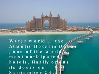 Water world ... the Atlantis Hotel in Dubai , one of the world's most anticipated hotels, finally opens its doors on September 24. Situated on 113 acres of the Palm Jumeirah, the hotel boasts over 1539 rooms. 