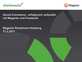 Social Commerce - erfolgreich verkaufen mit Magento und FacebookMagento Roadshow Hamburg21.2.2011 