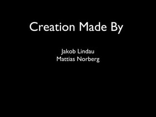 Creation Made By
     Jakob Lindau
    Mattias Norberg
 