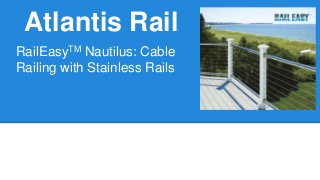 Atlantis Rail
RailEasyTM Nautilus: Cable
Railing with Stainless Rails
 