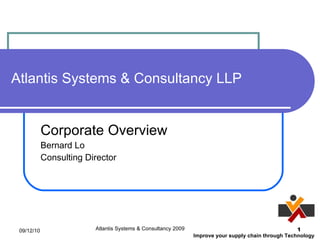 Atlantis Systems & Consultancy LLP Corporate Overview Bernard Lo Consulting Director 09/12/10 Atlantis Systems & Consultancy 2009 
