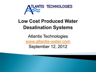 Low Cost Produced Water
  Desalination Systems
   Atlantis Technologies
  www.atlantis-water.com
   September 12, 2012
 