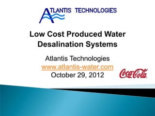Low Cost Produced Water
  Desalination Systems
   Atlantis Technologies
  www.atlantis-water.com
     October 29, 2012
 