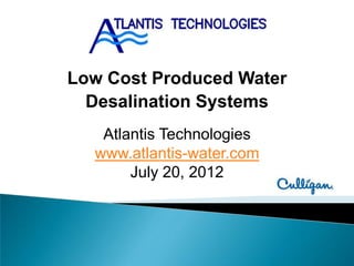 Low Cost Produced Water
  Desalination Systems
   Atlantis Technologies
  www.atlantis-water.com
       July 20, 2012
 