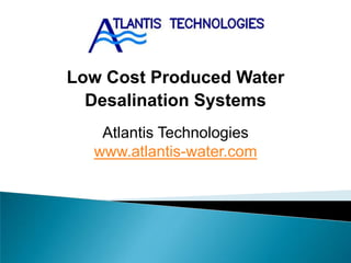 Low Cost Produced Water
  Desalination Systems
   Atlantis Technologies
  www.atlantis-water.com
 