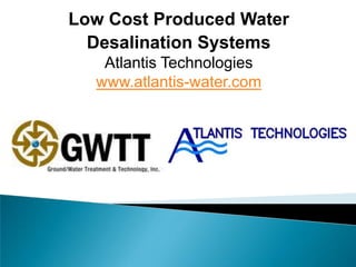 Low Cost Produced Water
  Desalination Systems
   Atlantis Technologies
  www.atlantis-water.com
 