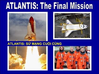 PowerPoint Show by Emerito ATLANTIS: The Final Mission http:// www.slideshare.net/mericelene ATLANTIS: SỨ MẠNG CUỐI CÙNG 