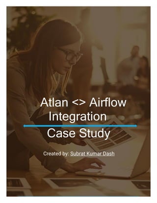 Atlan <> Airflow
Integration
Case Study
Created by: Subrat Kumar Dash
 