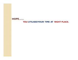 HOPE……
YOU UTILISEDYOUR TIME AT RIGHT PLACE.
 
