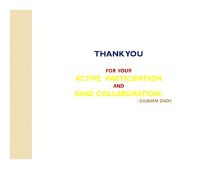 THANKYOU
FOR YOUR
ACTIVE PARTICIPATION
AND
KIND COLLABORATION.
- SHUBHAM SINGH
 