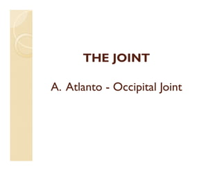 THE JOINT
A. Atlanto - Occipital Joint
 