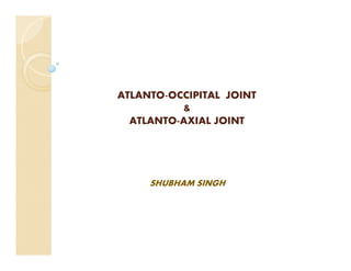 ATLANTO-OCCIPITAL JOINT
&
ATLANTO-AXIAL JOINT
SHUBHAM SINGH
 