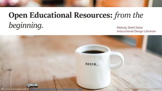 Open Educational Resources: from the
beginning. Melody Diehl Detar
Instructional Design Librarian
Photo by Danielle MacInnes on UnsplashThis work is licensed under a Creative CommonsAttribution 4.0 International License.
 