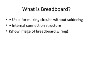 What is Breadboard?
• • Used for making circuits without soldering
• • Internal connection structure
• (Show image of breadboard wiring)
 