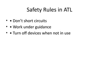 Safety Rules in ATL
• • Don’t short circuits
• • Work under guidance
• • Turn off devices when not in use
 