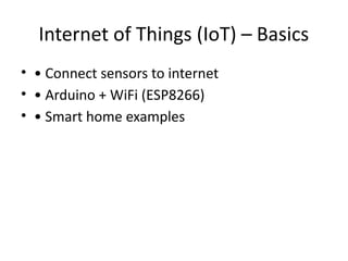 Internet of Things (IoT) – Basics
• • Connect sensors to internet
• • Arduino + WiFi (ESP8266)
• • Smart home examples
 