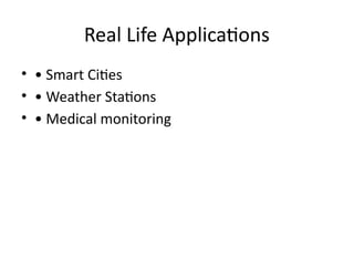 Real Life Applications
• • Smart Cities
• • Weather Stations
• • Medical monitoring
 