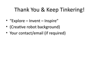 Thank You & Keep Tinkering!
• “Explore – Invent – Inspire”
• (Creative robot background)
• Your contact/email (if required)
 