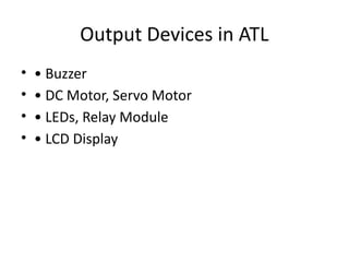 Output Devices in ATL
• • Buzzer
• • DC Motor, Servo Motor
• • LEDs, Relay Module
• • LCD Display
 