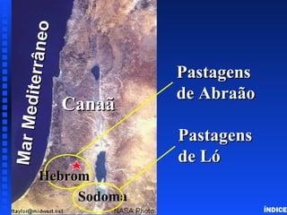 Abraham in Canaan ÍNDICE Canaan - (Land of Israel) Mar Mediterrâneo Canaã Sodoma Pastagens de Abraão Pastagens de Ló Hebrom 