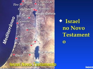Israel in the New Testament Israel  no Novo Testamento ÍNDICE Betsaida Nazaré Cesaréia Samaria Jope Jericó Jerusalém Hebrom Gaza Mar da Galiléia Mar Morto Rio Jordão Mediterrâneo NASA PHOTO ©  EBibleTeacher.com  Cesaréia de Filipe Sidom Tiro Cafarnaum Israel Novo Testamento 