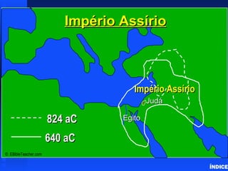 Império Assírio
                                                  Assyrian Empire




                                    Império Assírio
                                         Judá

                      824 aC     Egito

                      640 aC
© EBibleTeacher.com

                                                                    ÍNDICE
 