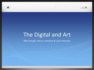 The Digital and Art
Riley Dengler, Marcus Johnston & Laura Vavoules
 