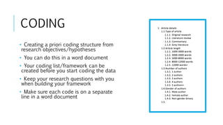 CODING
• Creating a priori coding structure from
research objectives/hypotheses
• You can do this in a word document
• Your coding list/framework can be
created before you start coding the data
• Keep your research questions with you
when building your framework
• Make sure each code is on a separate
line in a word document
 