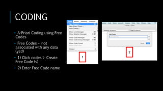 CODING
• A-Priori Coding using Free
Codes
• Free Codes – not
associated with any data
(yet!)
• 1) Click codes > Create
Free Code (s)
• 2) Enter Free Code name
2
1
 