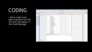 CODING
• Once codes have
been imported into the
HU, they will appear in
the Code Manager
 