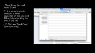 • Word Cruncher and
Word Cloud
•1) You can choose to
conduct a word
cruncher on the selected
PD only by checking the
box at the top
• 2) Click on Word Cloud
(Windows only)
 