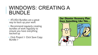 WINDOWS: CREATING A
BUNDLE
• ATLAS.ti Bundles are a great
way to back up your work
• Recommend regularly creating
bundles of work regularly to
ensure you have everything
backed up
• Click Project > Click Save Copy
Bundle >
 