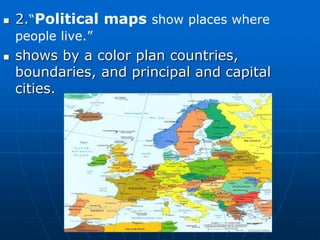  2.“Political maps show places where
people live.”
shows by a color plan countries,
boundaries, and principal and capital
cities.