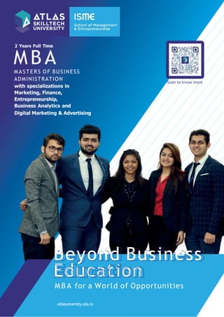 `-atlasuniversity.edu.in
Scan to know more
M B A for a World of Opportunities
Beyond Business
Education
MASTERS OF BUSINESS
M B A
2 Years Full Time
ADMINISTRATION
with specializations in
Marketing, Finance,
Entrepreneurship,
Business Analytics and
Digital Marketing & Advertising
 