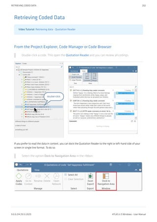 Retrieving Coded Data
Video Tutorial: Retrieving data - Quotation Reader
From the Project Explorer, Code Manager or Code Browser
Double-click a code. This open the Quotation Reader and you can review all codings.
If you prefer to read the data in context, you can dock the Quotation Reader to the right or left-hand side of your
screen in single line format. To do so:
Select the option Dock to Navigation Area in the ribbon:
RETRIEVING CODED DATA 202
9.0.0.214 (15.12.2021) ATLAS.ti 9 Windows - User Manual
 