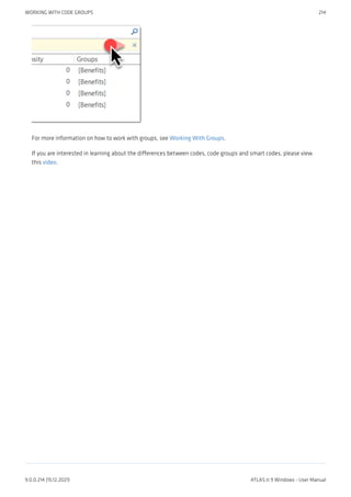 For more information on how to work with groups, see Working With Groups.
If you are interested in learning about the differences between codes, code groups and smart codes, please view
this video.
WORKING WITH CODE GROUPS 214
9.0.0.214 (15.12.2021) ATLAS.ti 9 Windows - User Manual
 