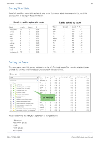 Sorting Word Lists
Be default, word lists are sorted in alphabetic order by the first column 'Word'. You can also sort by any of the
other columns by clicking on the column header.
Setting the Scope
Once you created a word list, you see a side panel on the left. The check-boxes of the currently active entities are
checked. You can check further entities or uncheck already activated entities.
You can also change the entity type. Options are to change between:
documents
document groups
codes
code groups
quotations
•
•
•
•
•
EXPLORING TEXT DATA 243
9.0.0.214 (15.12.2021) ATLAS.ti 9 Windows - User Manual
 