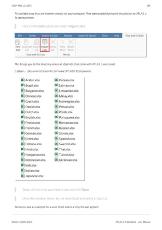 All available stop lists are however already on your computer. They were copied during the installation on ATLAS.ti.
To retrieve them:
Click on the Edit button and select Import Lists.
This brings you do the directory where all stop lists that come with ATLAS.ti are stored:
C:Users...DocumentsScientific SoftwareATLASti.9Stopwords
Select all lists that you want to use and click Open.
Close the window, return to the word cloud and select a stop list.
Below you see an example for a word cloud where a stop list was applied:
STOP AND GO LISTS 249
9.0.0.214 (15.12.2021) ATLAS.ti 9 Windows - User Manual
 