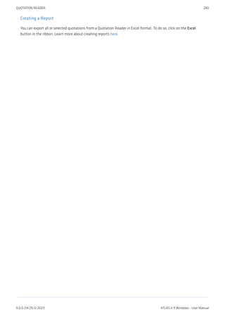Creating a Report
You can export all or selected quotations from a Quotation Reader in Excel format. To do so, click on the Excel
button in the ribbon. Learn more about creating reports here.
QUOTATION READER 280
9.0.0.214 (15.12.2021) ATLAS.ti 9 Windows - User Manual
 