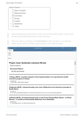 When selecting Groups, Quotations or Codes, you can select further options. To do so, click
on the small triangle before the item to open the branch.
After you made your selections, click Create Report to open the report. It is a read-only
report. You can save it as rtf file or copy and paste it into a Word document.
CREATE WORD / PDF REPORTS 487
9.0.0.214 (15.12.2021) ATLAS.ti 9 Windows - User Manual
 
