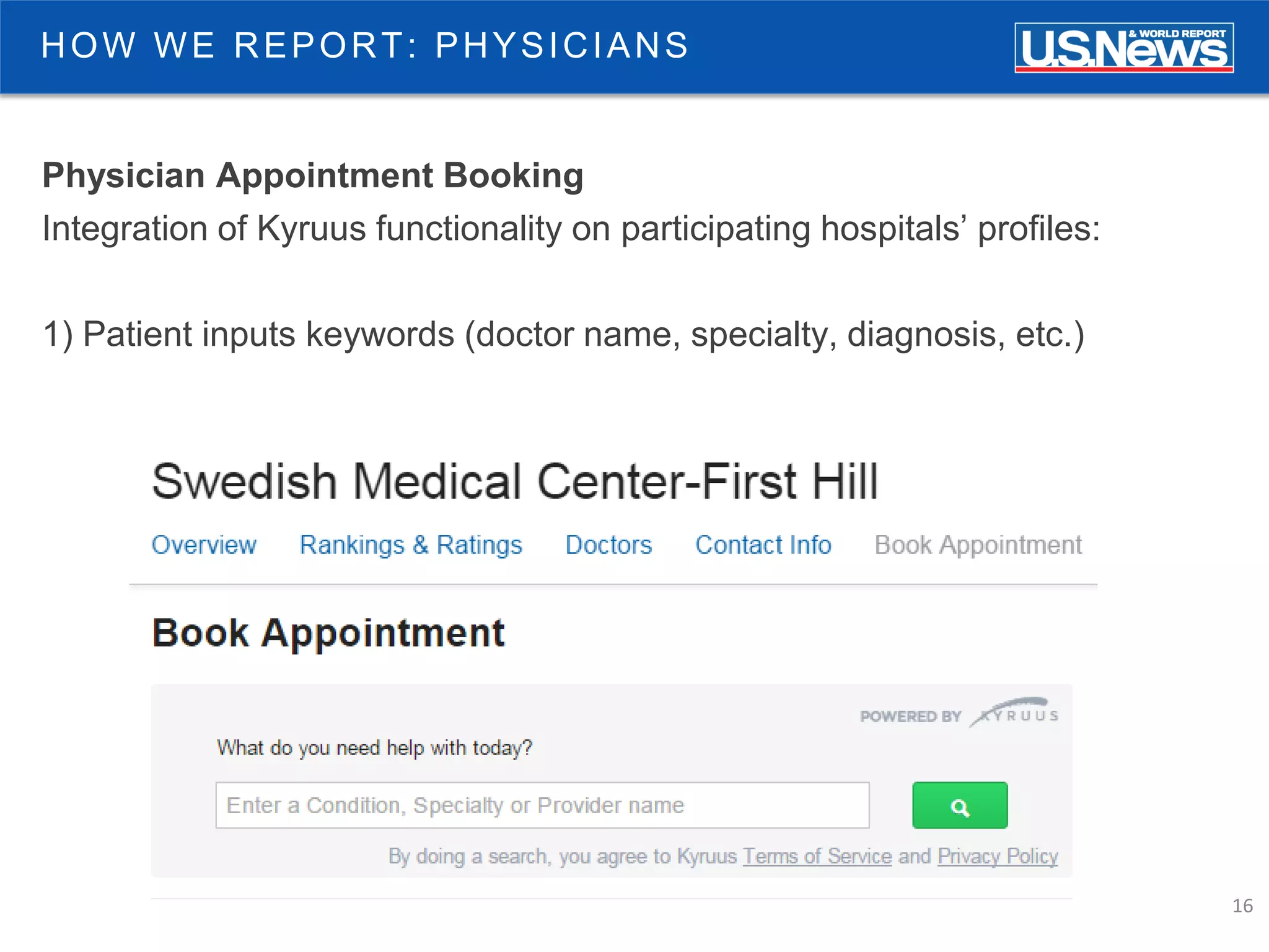 16
Physician Appointment Booking
Integration of Kyruus functionality on participating hospitals’ profiles:
1) Patient inputs keywords (doctor name, specialty, diagnosis, etc.)
HOW WE REPORT: PHYSICIANS
 