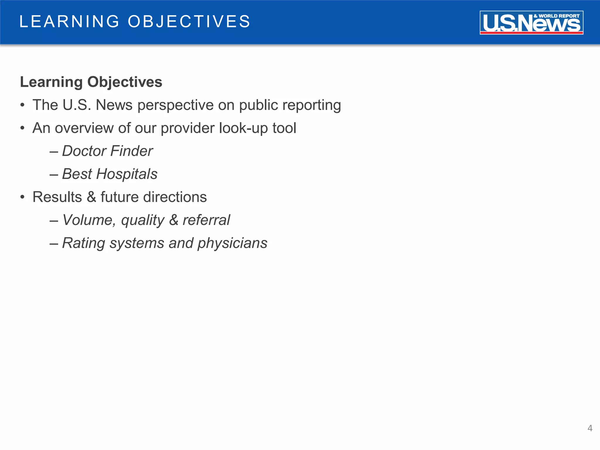 4
LEARNING OBJECTIVES
Learning Objectives
• The U.S. News perspective on public reporting
• An overview of our provider look-up tool
– Doctor Finder
– Best Hospitals
• Results & future directions
– Volume, quality & referral
– Rating systems and physicians
 