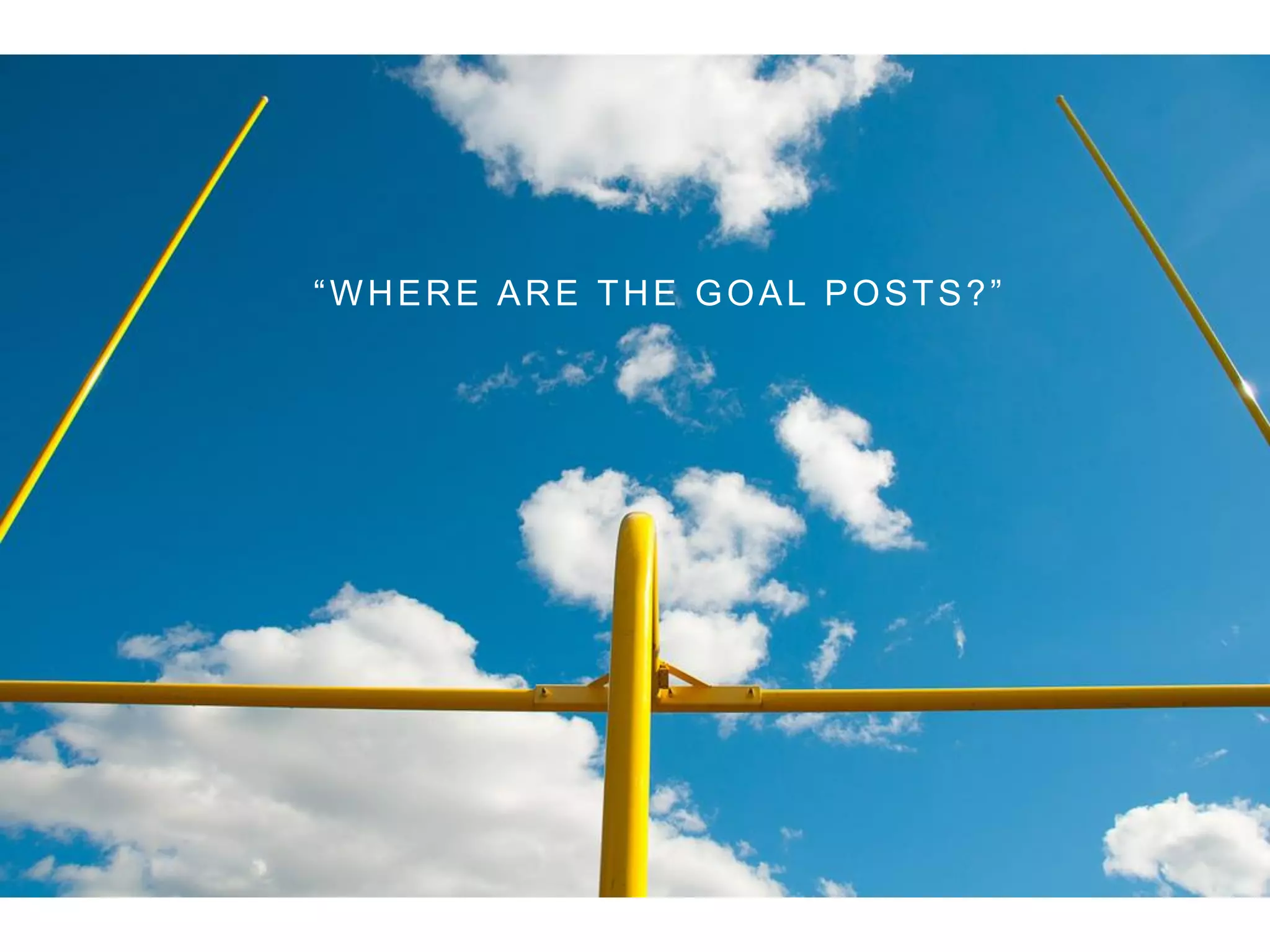 “WHERE ARE THE GOAL POSTS?”
 