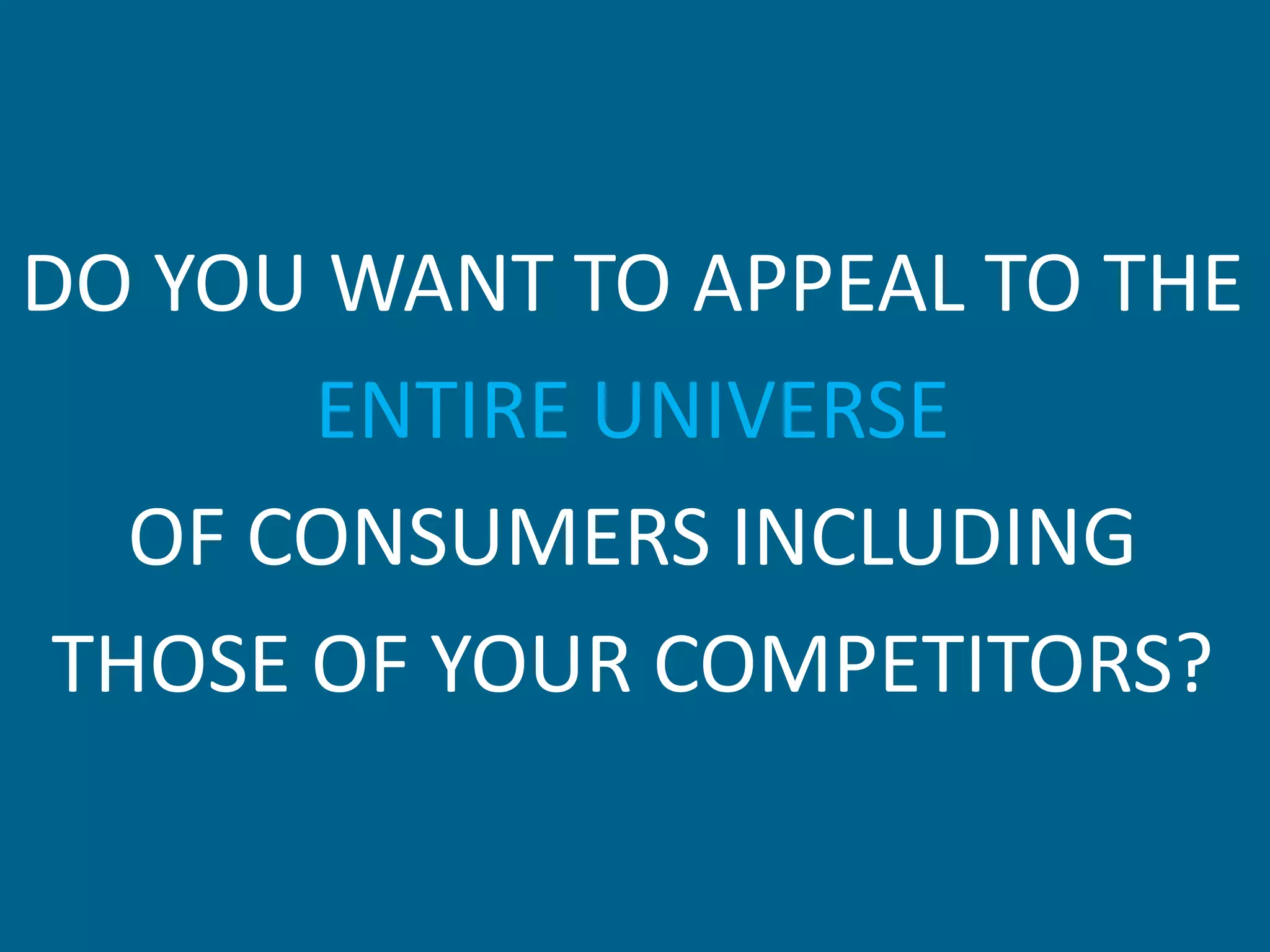 DO YOU WANT TO APPEAL TO THE
       ENTIRE UNIVERSE
   OF CONSUMERS INCLUDING
 THOSE OF YOUR COMPETITORS?
 
