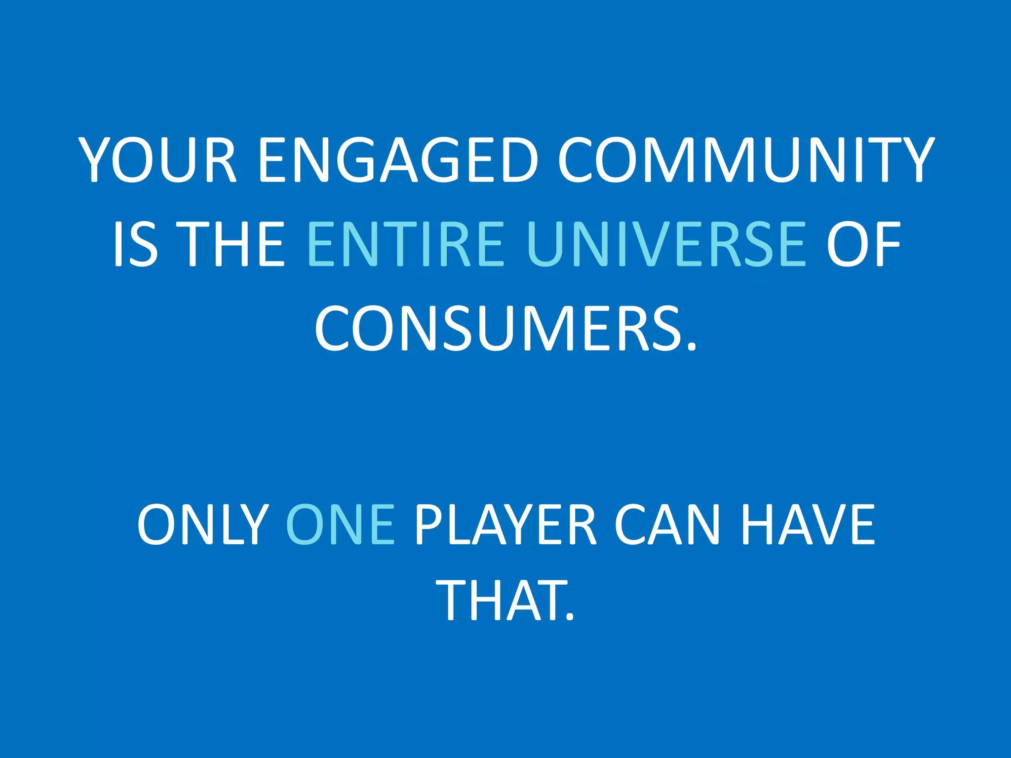 YOUR ENGAGED COMMUNITY
 IS THE ENTIRE UNIVERSE OF
        CONSUMERS.

 ONLY ONE PLAYER CAN HAVE
           THAT.
 