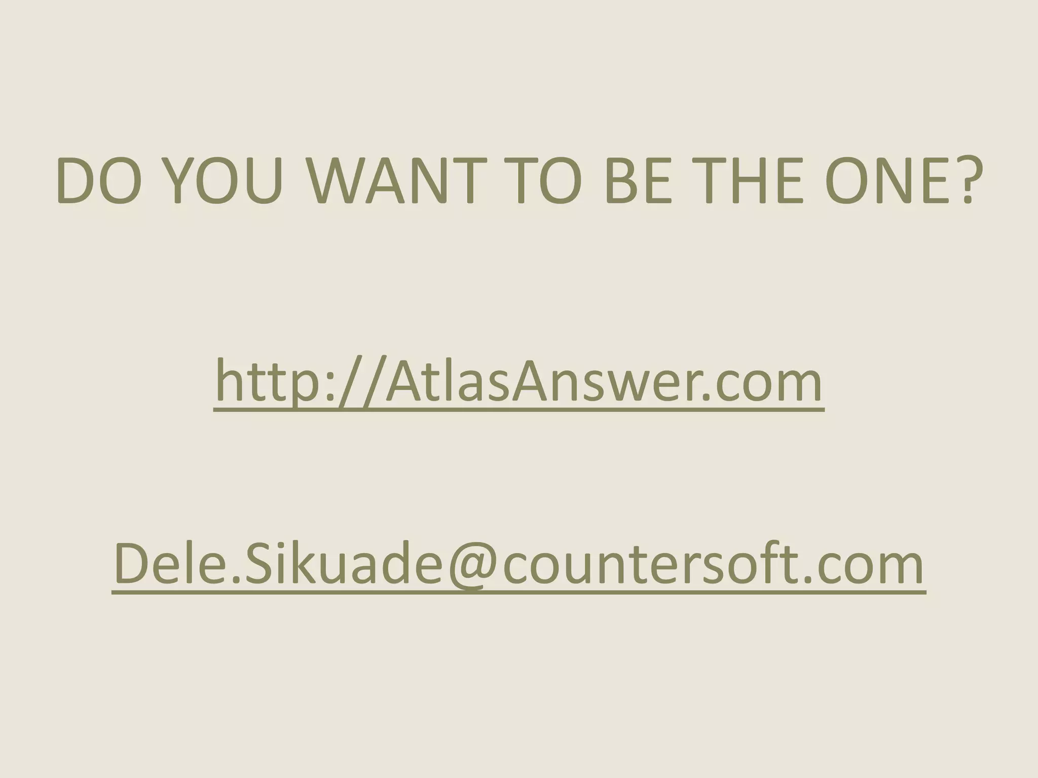 DO YOU WANT TO BE THE ONE?

    http://AtlasAnswer.com

 Dele.Sikuade@countersoft.com
 