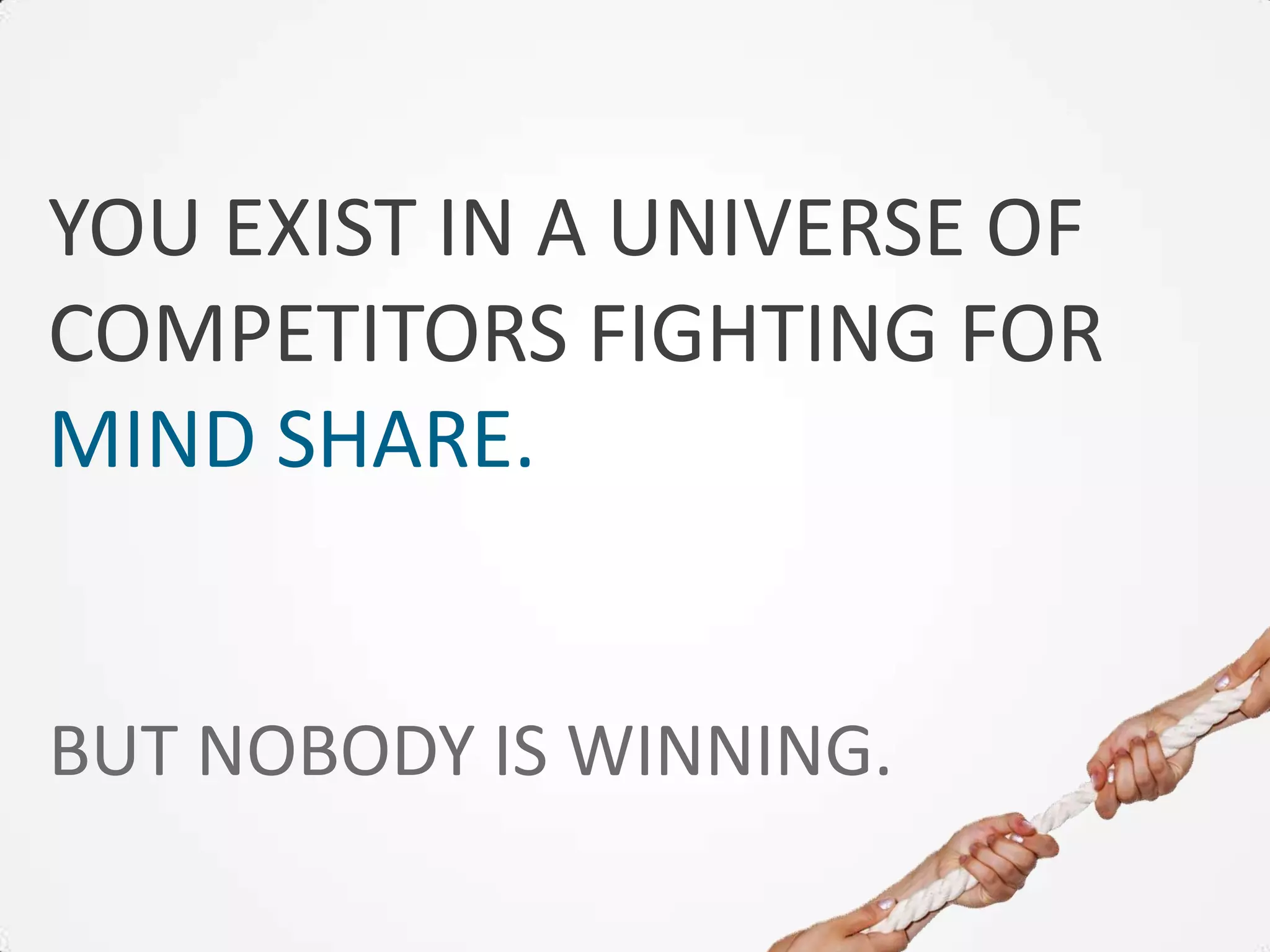 YOU EXIST IN A UNIVERSE OF
COMPETITORS FIGHTING FOR
MIND SHARE.


BUT NOBODY IS WINNING.
 
