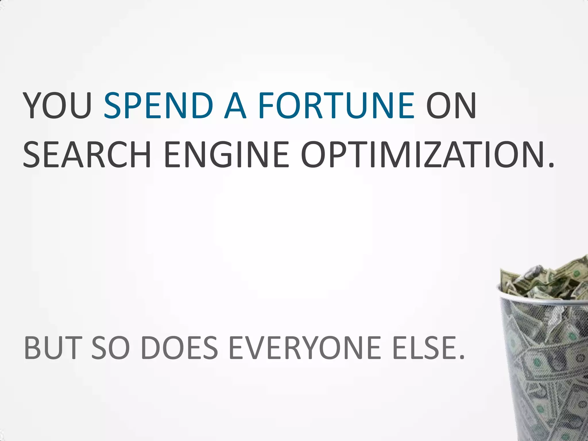 YOU SPEND A FORTUNE ON
SEARCH ENGINE OPTIMIZATION.



BUT SO DOES EVERYONE ELSE.
 