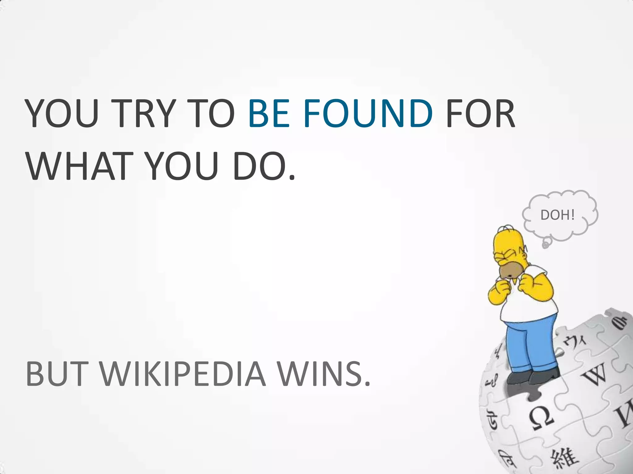 YOU TRY TO BE FOUND FOR
WHAT YOU DO.
                          DOH!




BUT WIKIPEDIA WINS.
 