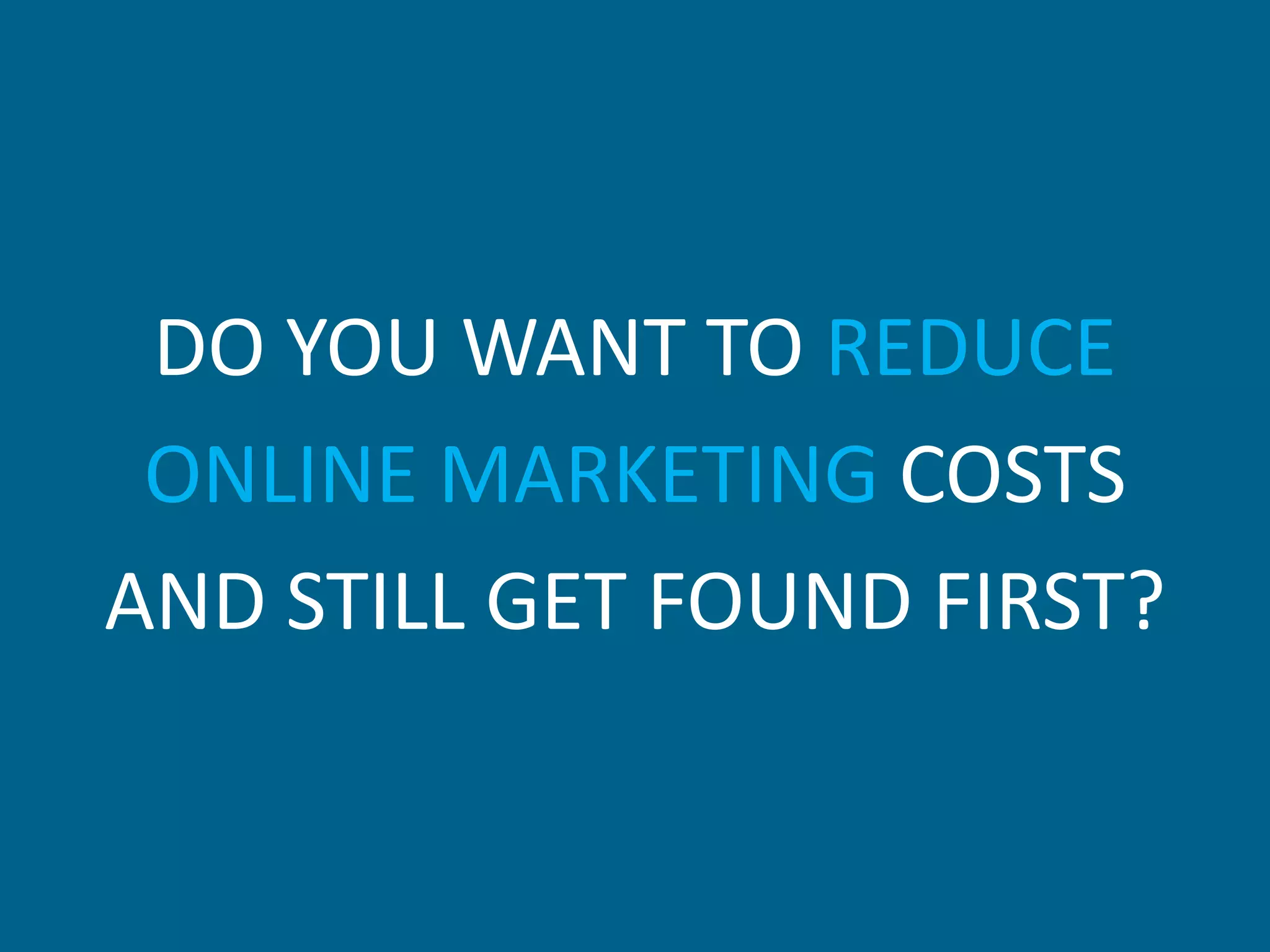 DO YOU WANT TO REDUCE
 ONLINE MARKETING COSTS
AND STILL GET FOUND FIRST?
 